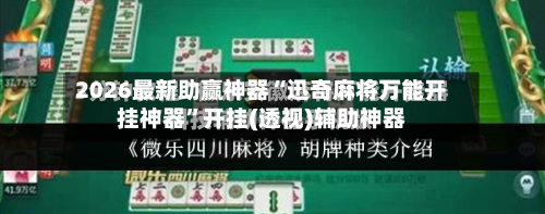 2026最新助赢神器“迅奇麻将万能开挂神器	”开挂(透视)辅助神器-第2张图片