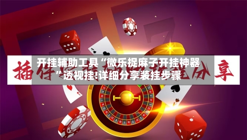 开挂辅助工具“微乐捉麻子开挂神器”透视挂!详细分享装挂步骤-第2张图片