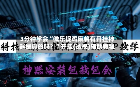 3分钟学会“微乐捉鸡麻将有开挂神器是真的吗？”开挂(透视)辅助教程