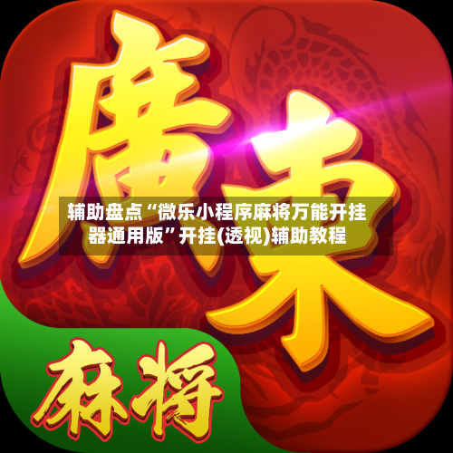 辅助盘点“微乐小程序麻将万能开挂器通用版”开挂(透视)辅助教程-第2张图片