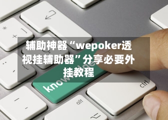 辅助神器“wepoker透视挂辅助器	”分享必要外挂教程-第3张图片