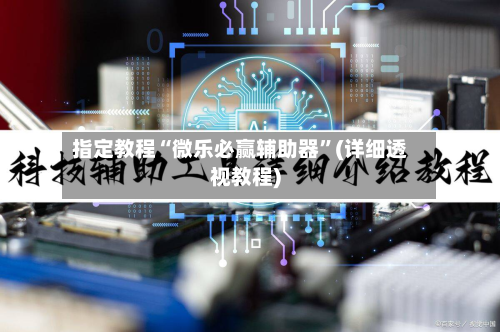 指定教程“微乐必赢辅助器	”(详细透视教程)-第2张图片