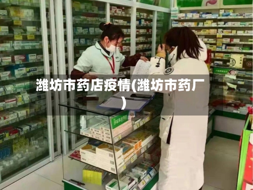 潍坊市药店疫情(潍坊市药厂)