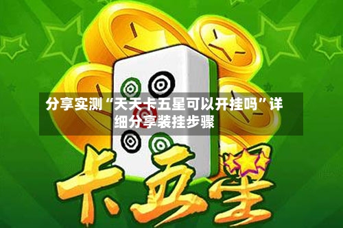 分享实测“天天卡五星可以开挂吗	”详细分享装挂步骤-第2张图片