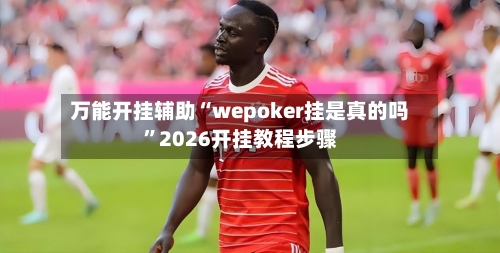 万能开挂辅助“wepoker挂是真的吗”2026开挂教程步骤-第3张图片