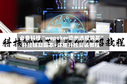 必备科技“wepoker德州透视购买”开挂辅助脚本+详细开挂安装教程
