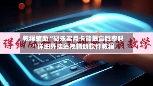 教程辅助“微乐买月卡能提高胜率吗”详细外挂透视辅助软件教程