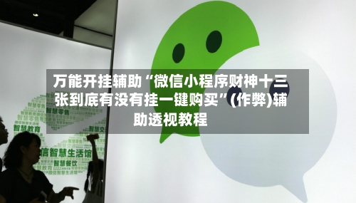 万能开挂辅助“微信小程序财神十三张到底有没有挂一键购买”(作弊)辅助透视教程-第2张图片