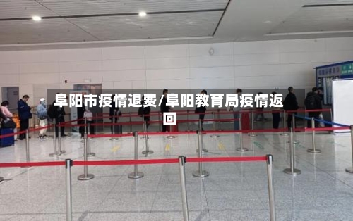 阜阳市疫情退费/阜阳教育局疫情返回-第2张图片