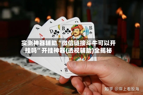 实测神器辅助“微信链接斗牛可以开挂吗”开挂神器{透视辅助}全揭秘-第3张图片