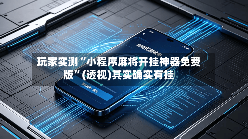 玩家实测“小程序麻将开挂神器免费版”(透视)其实确实有挂