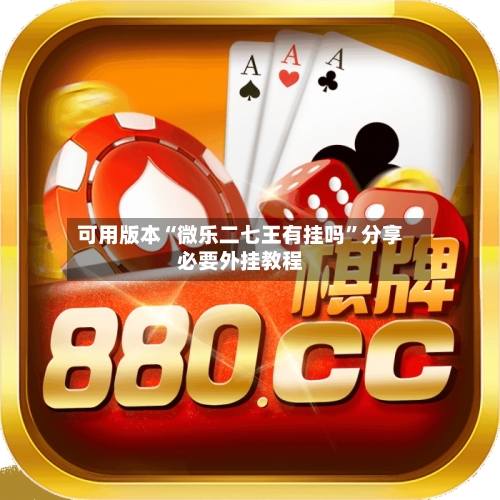 可用版本“微乐二七王有挂吗”分享必要外挂教程