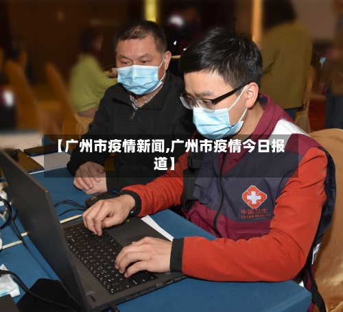 【广州市疫情新闻,广州市疫情今日报道】