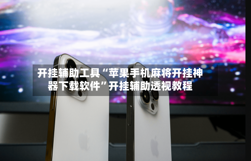 开挂辅助工具“苹果手机麻将开挂神器下载软件”开挂辅助透视教程-第2张图片