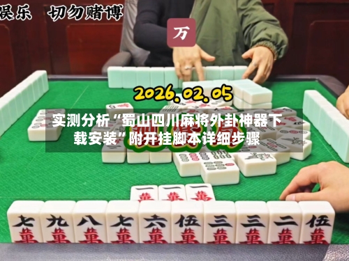 实测分析“蜀山四川麻将外卦神器下载安装”附开挂脚本详细步骤-第3张图片