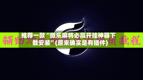 推荐一款“微乐麻将必赢开挂神器下载安装”(原来确实是有插件)