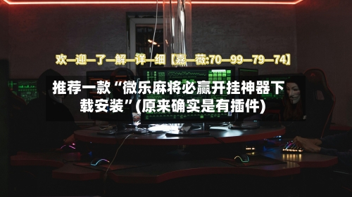 推荐一款“微乐麻将必赢开挂神器下载安装”(原来确实是有插件)-第2张图片