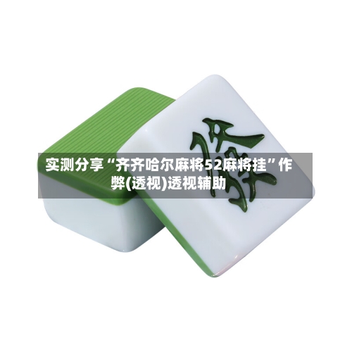 实测分享“齐齐哈尔麻将52麻将挂	”作弊(透视)透视辅助-第2张图片