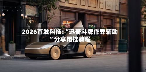 2026首发科技:“迅奇斗牌作弊辅助”分享用挂教程-第3张图片