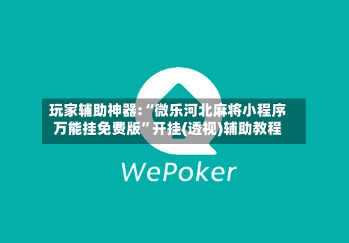 玩家辅助神器:“微乐河北麻将小程序万能挂免费版”开挂(透视)辅助教程