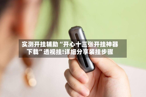 实测开挂辅助“开心十三张开挂神器下载”透视挂!详细分享装挂步骤-第2张图片