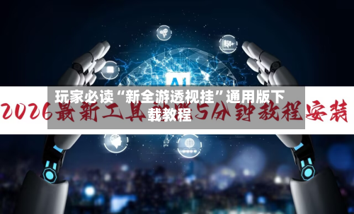 玩家必读“新全游透视挂	”通用版下载教程-第2张图片