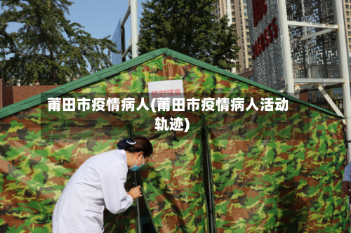 莆田市疫情病人(莆田市疫情病人活动轨迹)