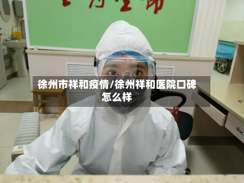 徐州市祥和疫情/徐州祥和医院口碑怎么样