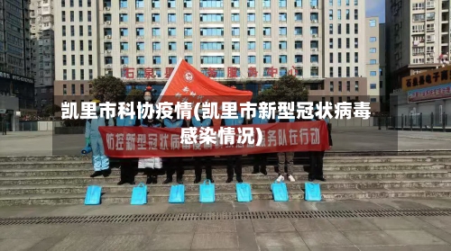 凯里市科协疫情(凯里市新型冠状病毒感染情况)