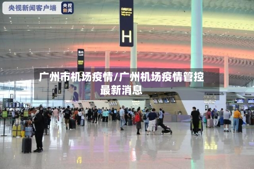 广州市机场疫情/广州机场疫情管控最新消息