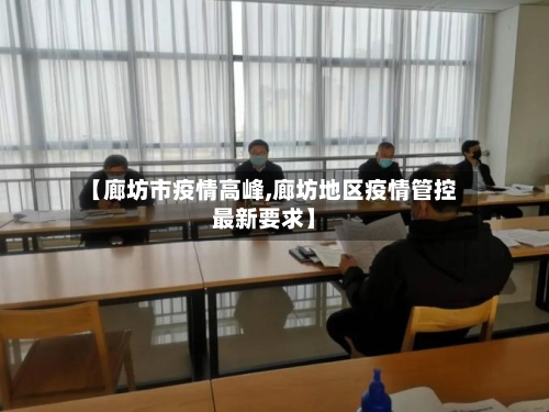 【廊坊市疫情高峰,廊坊地区疫情管控最新要求】