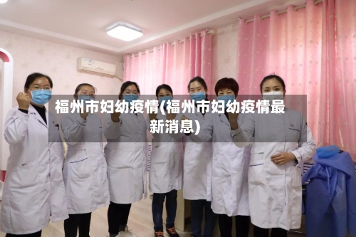 福州市妇幼疫情(福州市妇幼疫情最新消息)