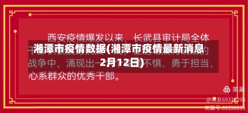 湘潭市疫情数据(湘潭市疫情最新消息2月12日)-第3张图片