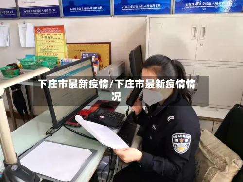下庄市最新疫情/下庄市最新疫情情况