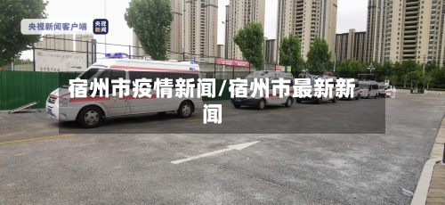 宿州市疫情新闻/宿州市最新新闻