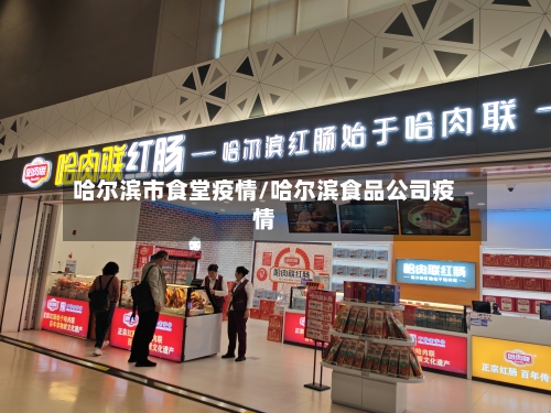 哈尔滨市食堂疫情/哈尔滨食品公司疫情