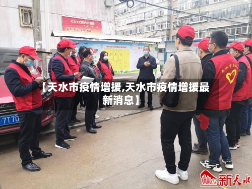 【天水市疫情增援,天水市疫情增援最新消息】-第3张图片