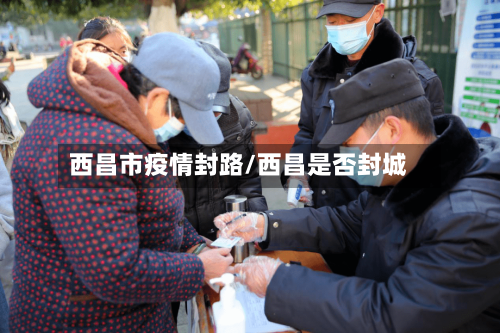 西昌市疫情封路/西昌是否封城