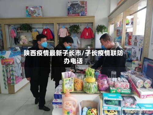 陕西疫情最新子长市/子长疫情联防办电话
