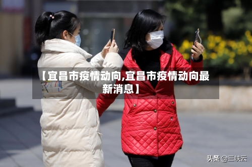 【宜昌市疫情动向,宜昌市疫情动向最新消息】