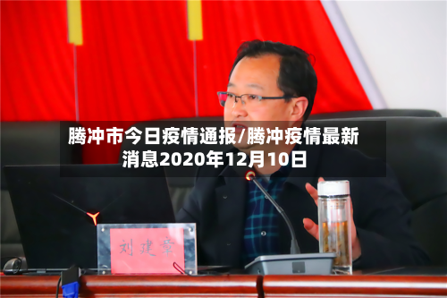 腾冲市今日疫情通报/腾冲疫情最新消息2020年12月10日-第2张图片