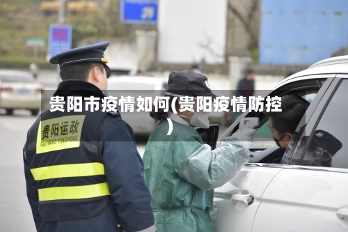 贵阳市疫情如何(贵阳疫情防控)-第3张图片