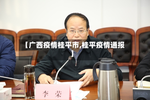 【广西疫情桂平市,桂平疫情通报】