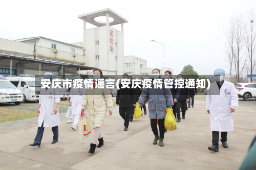 安庆市疫情谣言(安庆疫情管控通知)-第2张图片