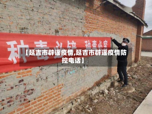 【延吉市辟谣疫情,延吉市辟谣疫情防控电话】