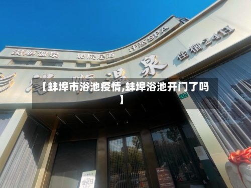 【蚌埠市浴池疫情,蚌埠浴池开门了吗】