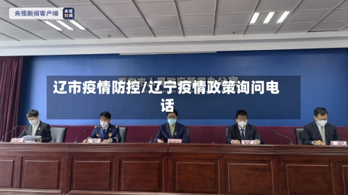 辽市疫情防控/辽宁疫情政策询问电话