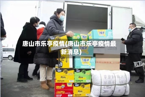 唐山市乐亭疫情(唐山市乐亭疫情最新消息)