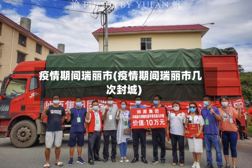 疫情期间瑞丽市(疫情期间瑞丽市几次封城)