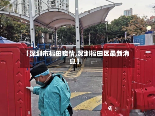 【深圳市福田疫情,深圳福田区最新消息】